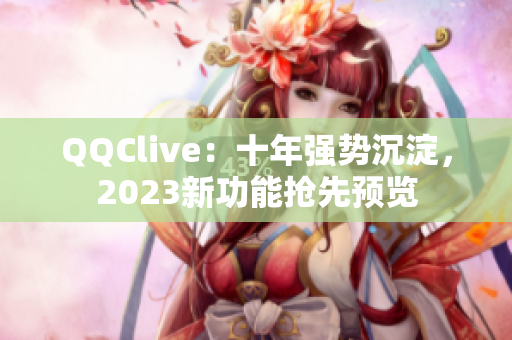 QQClive：十年强势沉淀，2023新功能抢先预览