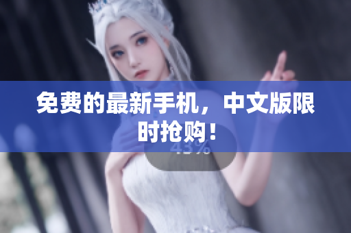 免费的最新手机，中文版限时抢购！