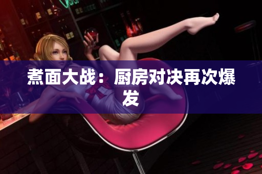 煮面大战：厨房对决再次爆发