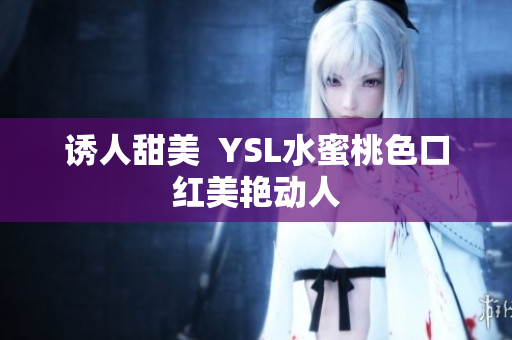诱人甜美  YSL水蜜桃色口红美艳动人