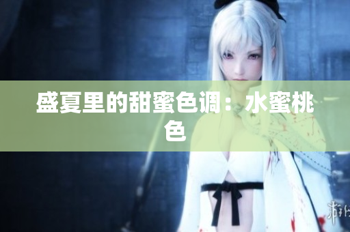 盛夏里的甜蜜色调：水蜜桃色