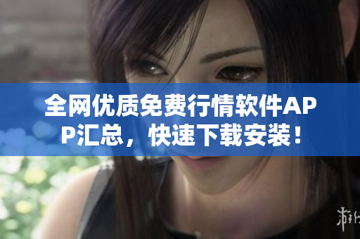 全网优质免费行情软件APP汇总，快速下载安装！