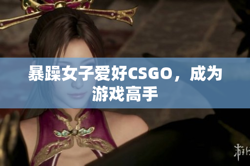 暴躁女子爱好CSGO，成为游戏高手
