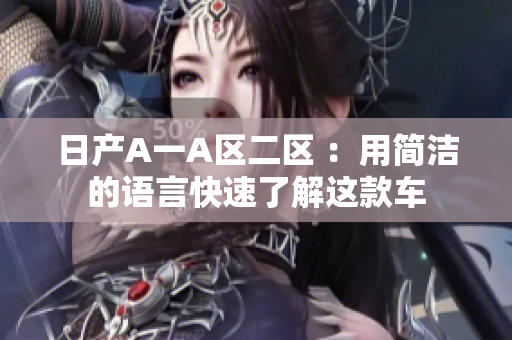 日产A一A区二区 ：用简洁的语言快速了解这款车