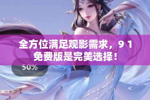 全方位满足观影需求，9 1免费版是完美选择！