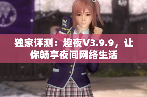 独家评测：趣夜V3.9.9，让你畅享夜间网络生活