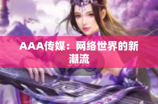 AAA传媒：网络世界的新潮流