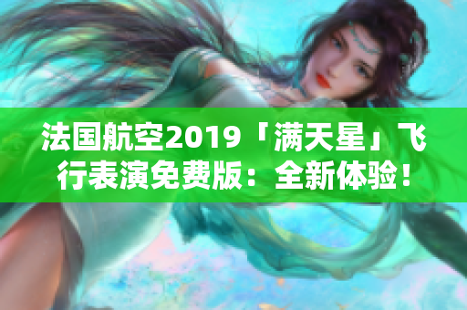 法国航空2019「满天星」飞行表演免费版：全新体验！