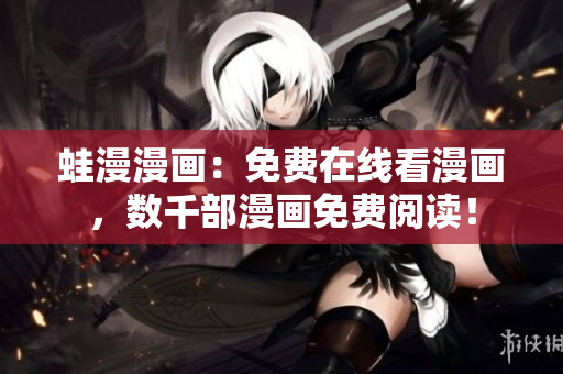 蛙漫漫画：免费在线看漫画，数千部漫画免费阅读！