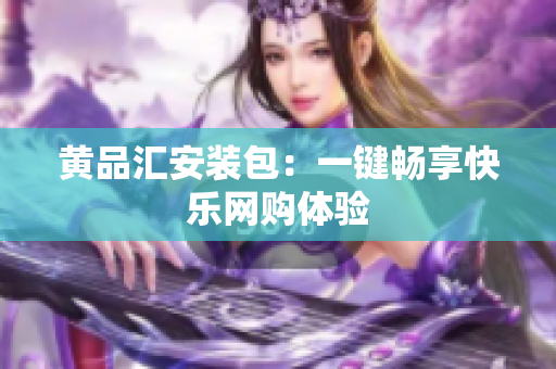 黄品汇安装包：一键畅享快乐网购体验
