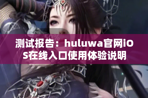 测试报告：huluwa官网iOS在线入口使用体验说明