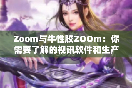 Zoom与牛性胶ZOOm：你需要了解的视讯软件和生产材料