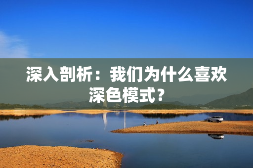 深入剖析：我们为什么喜欢深色模式？