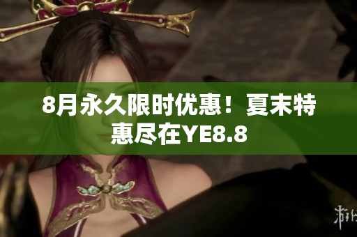 8月永久限时优惠！夏末特惠尽在YE8.8