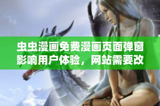 虫虫漫画免费漫画页面弹窗影响用户体验，网站需要改进