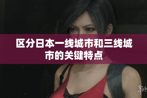 区分日本一线城市和三线城市的关键特点