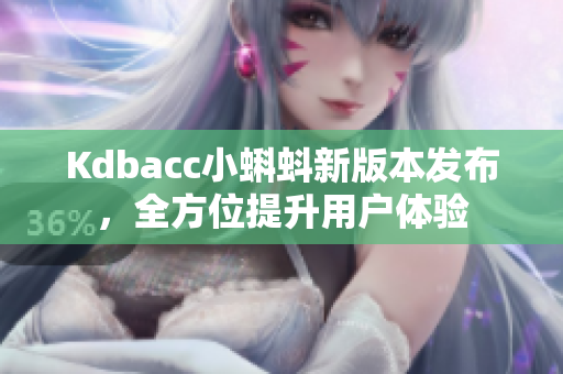 Kdbacc小蝌蚪新版本发布，全方位提升用户体验
