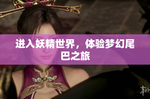 进入妖精世界，体验梦幻尾巴之旅