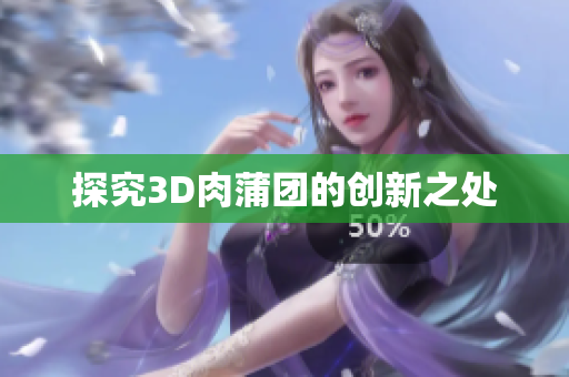 探究3D肉蒲团的创新之处