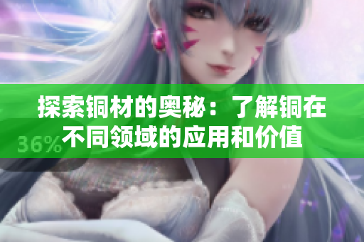 探索铜材的奥秘：了解铜在不同领域的应用和价值