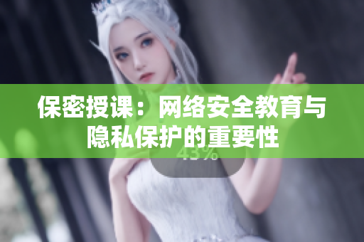保密授课：网络安全教育与隐私保护的重要性