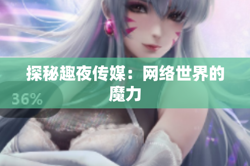 探秘趣夜传媒：网络世界的魔力
