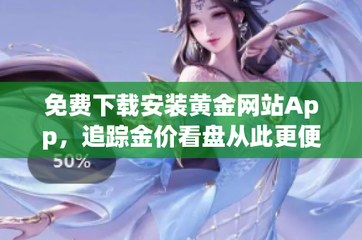 免费下载安装黄金网站App，追踪金价看盘从此更便利
