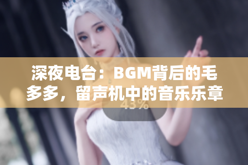深夜电台：BGM背后的毛多多，留声机中的音乐乐章