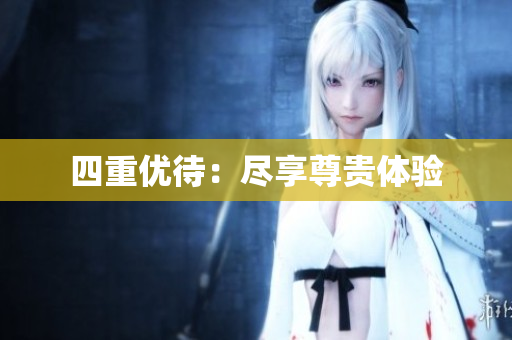 四重优待：尽享尊贵体验