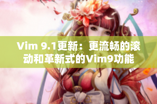 Vim 9.1更新：更流畅的滚动和革新式的Vim9功能