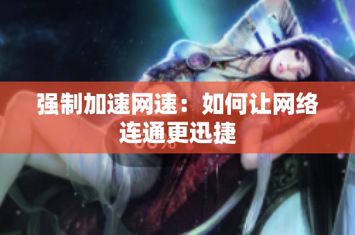强制加速网速：如何让网络连通更迅捷