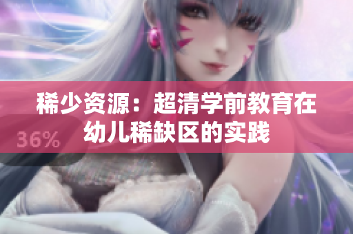 稀少资源：超清学前教育在幼儿稀缺区的实践