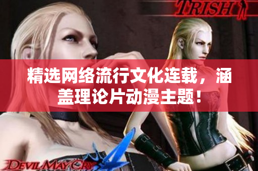 精选网络流行文化连载，涵盖理论片动漫主题！