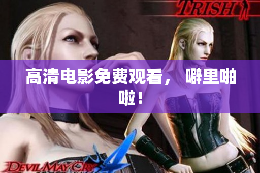 高清电影免费观看， 噼里啪啦！