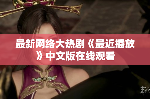 最新网络大热剧《最近播放》中文版在线观看