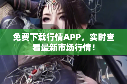 免费下载行情APP，实时查看最新市场行情！