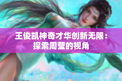 王俊凯神奇才华创新无限：探索周莹的视角