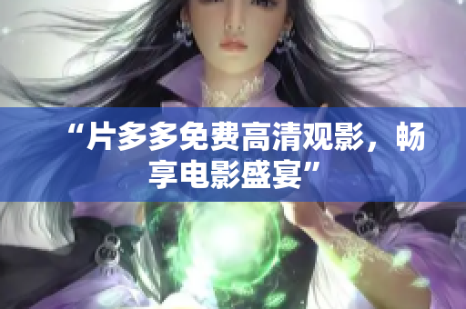“片多多免费高清观影，畅享电影盛宴”