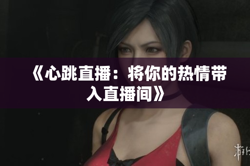 《心跳直播：将你的热情带入直播间》