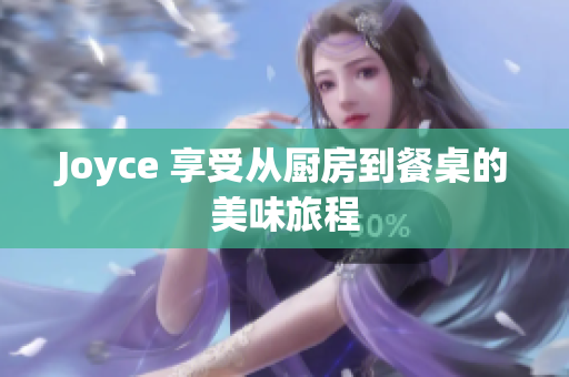 Joyce 享受从厨房到餐桌的美味旅程