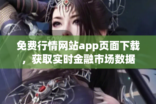 免费行情网站app页面下载，获取实时金融市场数据