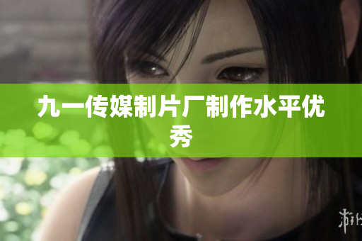 九一传媒制片厂制作水平优秀