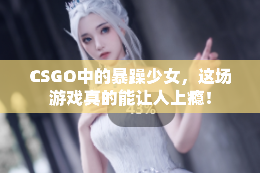 CSGO中的暴躁少女，这场游戏真的能让人上瘾！
