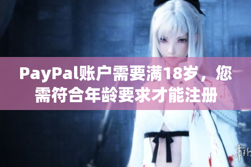 PayPal账户需要满18岁，您需符合年龄要求才能注册