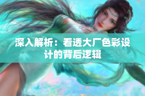 深入解析：看透大厂色彩设计的背后逻辑