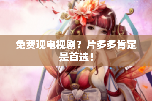 免费观电视剧？片多多肯定是首选！