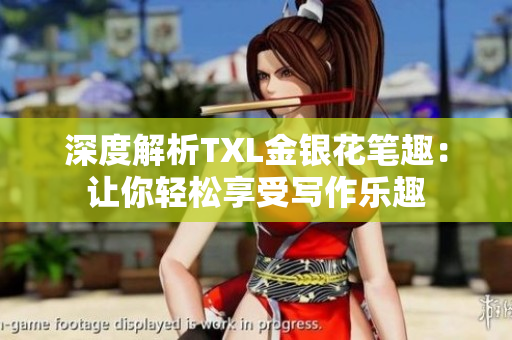 深度解析TXL金银花笔趣：让你轻松享受写作乐趣