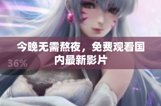 今晚无需熬夜，免费观看国内最新影片