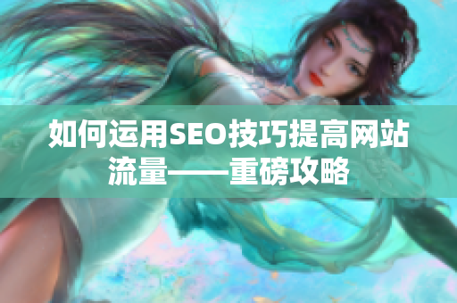 如何运用SEO技巧提高网站流量——重磅攻略
