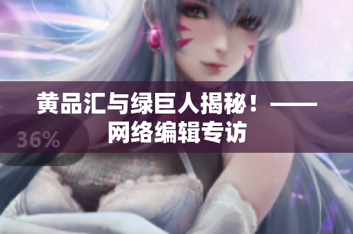 黄品汇与绿巨人揭秘！——网络编辑专访